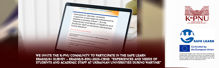 We Invite the K-PNU Community to Participate in the SAFE LEARN Erasmus+ Survey – ERASMUS-EDU-2025-CBHE: “Experiences and Needs of Students and Academic Staff at Ukrainian Universities During Wartime” We Invite the K-PNU Community to Participate in the SAFE LEARN Erasmus+ Survey – ERASMUS-EDU-2025-CBHE: “Experiences and Needs of Students and Academic Staff at Ukrainian Universities During Wartime”